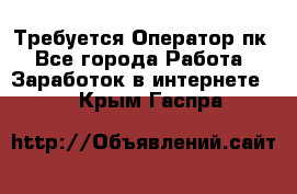 Требуется Оператор пк - Все города Работа » Заработок в интернете   . Крым,Гаспра